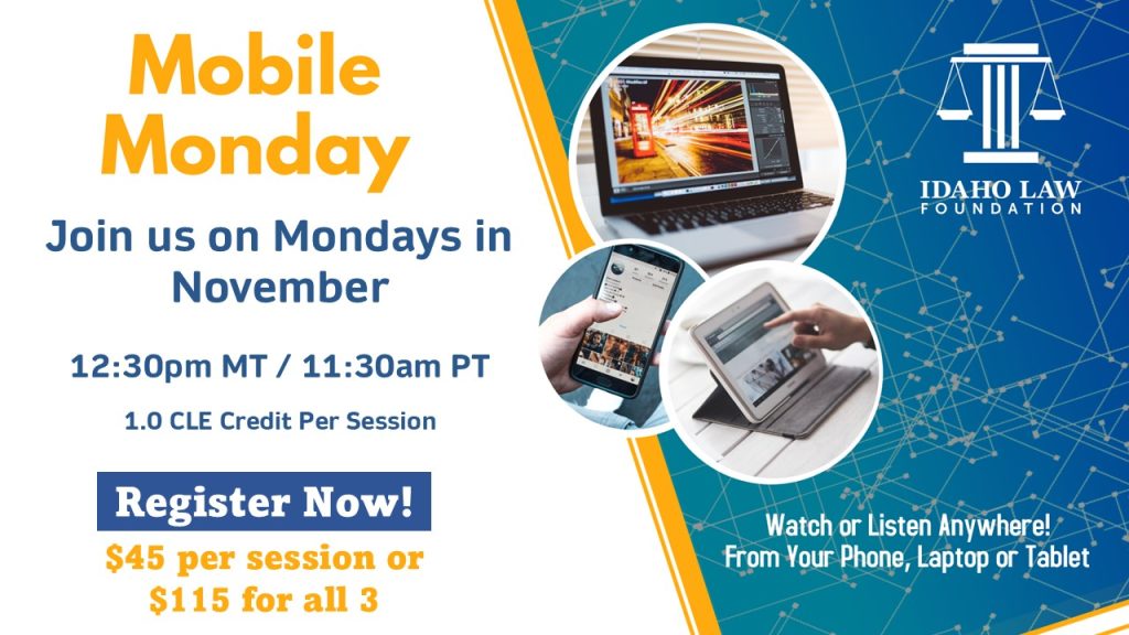 Mobile Monday Join us Mondays in November 12:30 p.m. MT/11:30 a.m. PT 1.0 CLE Credit Per Session Register Now! $45 per session or $115 for all 3