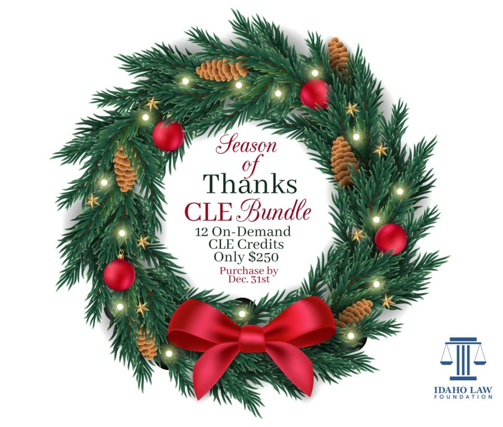 Image of a Christmas Wreath and the Idaho Law Foundation Logo with text: Season of Thanks CLE Bundle, 12 on-demand CLE credits only $250; Purchase by Dec. 31st
