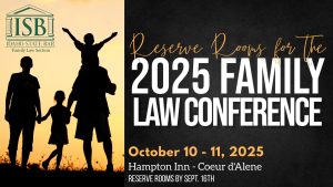 Image of a family backlit by a sunset and the ISB Family Law Section Logo with text: Reserve Rooms for the 2025 Family Law Conference, October 10-11, 2025 at the Hampton Inn - Coeur d'Alene. Reserve rooms by Sept. 16th.