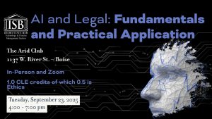 Image of a face with lines on it, the Technology & Practice Management Section and the text: AI and Legal: Fundamentals and Practical Application; The Arid Club (1137 W. River St. – Boise) ; In-Person and Zoom; 1.0 CLE credits of which 0.5 is Ethics; Tuesday, September 23, 2025 4:00 - 7:00 pm
