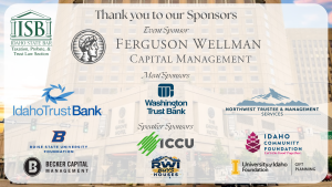 Image of the Grove Hotel and the Idaho State Bar Taxation, Probate, & Trust Law Section logo with text: Thank you to our Sponsors Ferguson Wellman Capital Management (logo); Meal Sponsors Idaho Trust Bank (logo), Washington Trust Bank (logo) & Northwest Trustee & Management services (logo); Speaker Sponsors Boise State University Foundation (logo); ICCU (logo); Idaho Community Foundation (logo); Becker Capital Management (logo); HomeVestors (logo); University of Idaho College of Law (logo)