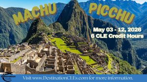 Image of Machu Picchu; may 3-12, 2026; 6 CLE Credit Hours; visit www.destinationCLEs.com for more information.