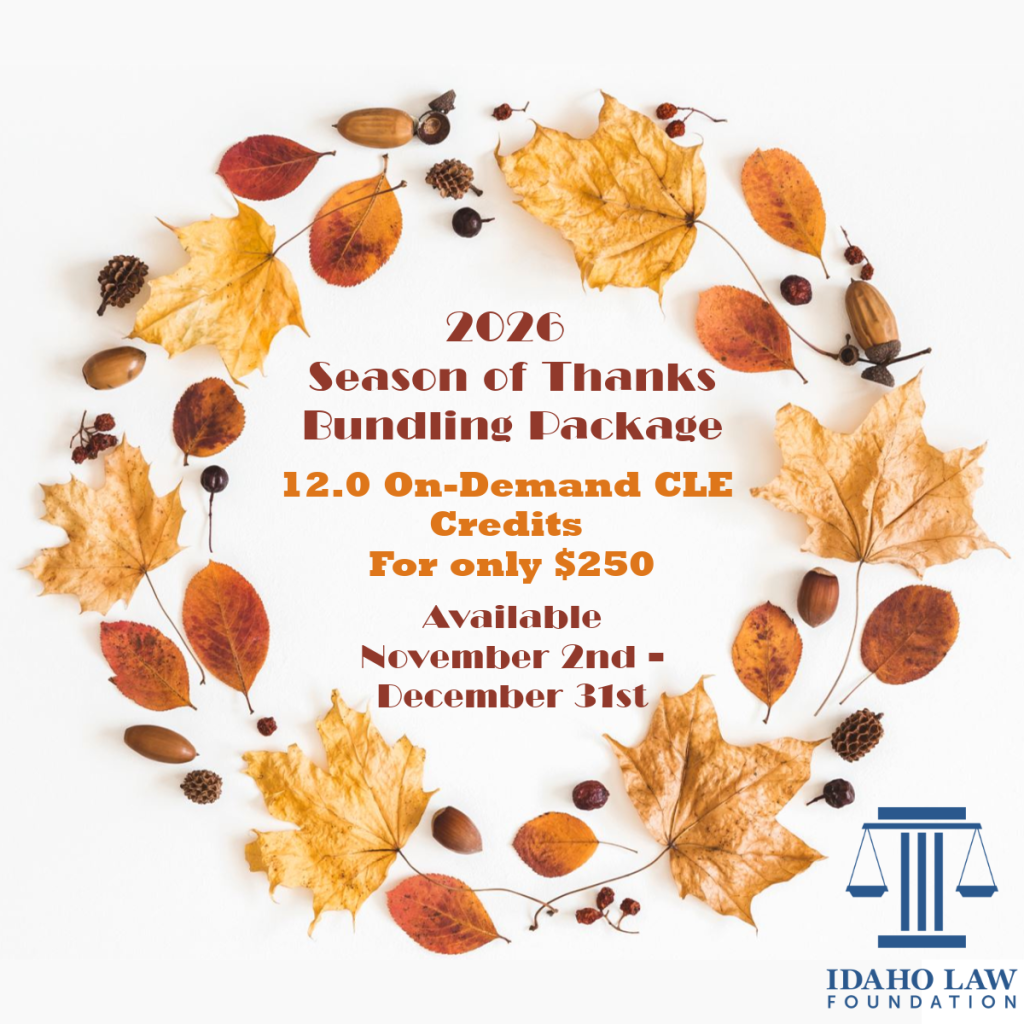 Image of a Fall wreath with the Idaho Law Foundation logo and the text: 2026 Season of Thanks Bundling Package; 12.0 On-Demand CLE Credits For only $250; Available November 2nd - December 31st.