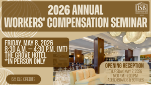 Image of The Grove Hotel entrance and the ISB Workers' Compensation Section logo with text: 2026 Annual Workers' Compensation Seminar; Friday, May 8, 2026; 8:30 a.m. &ndash; 4:30 p.m. (MT); The Grove Hotel; *In person only; 6.5 CLE credits; Opening Reception; Thursday, May 7, 2026 5:00 p.m. -7:00 p.m.; Acero Boards & Bottles