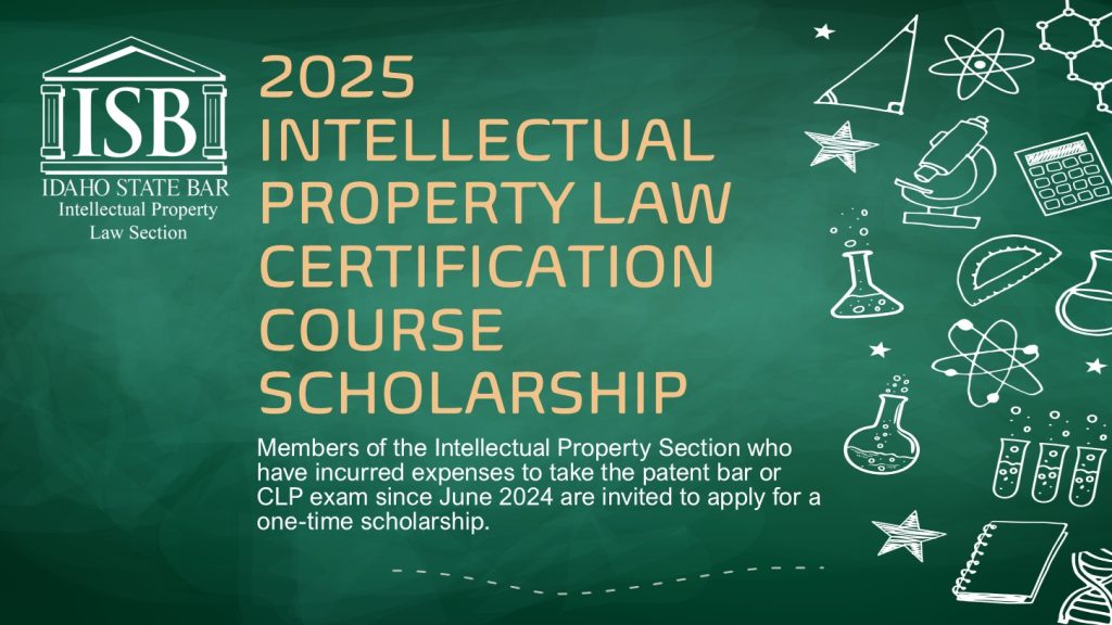 ISB Intellectual Property Law Section logo with text: 2025INTELLECTUAL PROPERTY LAW CERTIFICATIONCOURSESCHOLARSHIP; Members of the Intellectual Property Section who have incurred expenses to take the patent bar or CLP exam since June 2024 are invited to apply for a one-time scholarship.