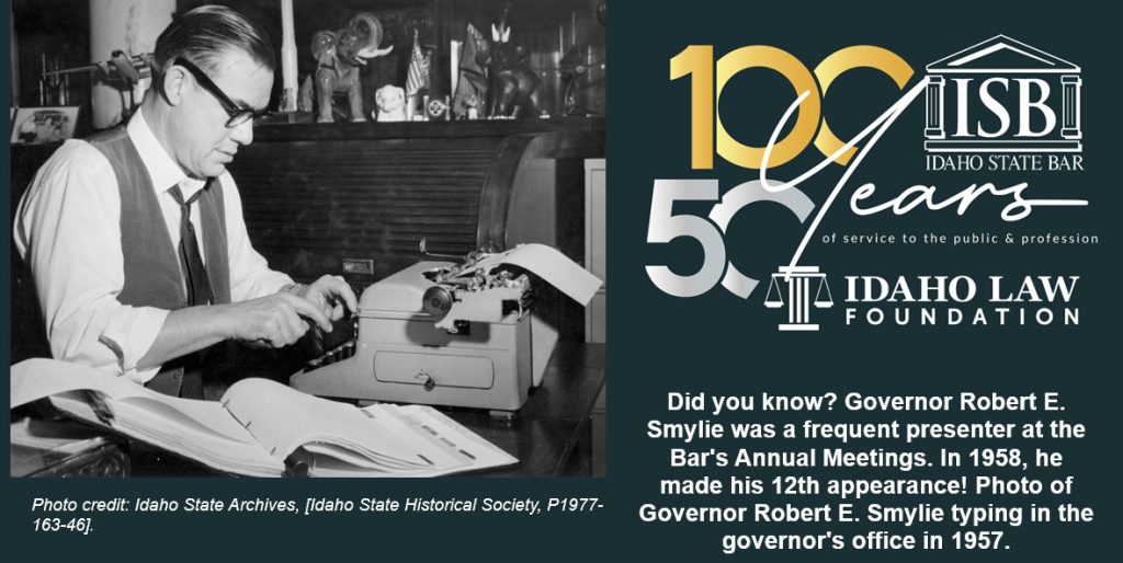 Idaho State Bar 100 and 50 year anniversary logo. Did you know? Governor Robert E. Smylie was a frequent presenter at the Bar's Annual Meetings. In 1958, he made his 12th appearance! Photo of Governor Robert E. Smylie typing in the governor's office in 1957. Photo credit: Idaho State Archives, [Idaho State Historical Society, P1977-163-46].