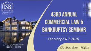 Picture of the Shore Lodge in McCall with ISB Commercial Law & Bankruptcy Section Logo. The text says: 43rd Annual Commercial Law & Bankruptcy Seminar, February 6 &7, 2025; 12.75 CLE credits including 1.25 Ethics Credits