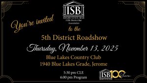 Idaho State Bar Fifth District Bar Association Logo with text: Welcome to the 5th District Roadshow Thursday, November 13th at 5:30 pm Blue Lakes Country Club (1940 Blue Lakes Grade, Jerome)