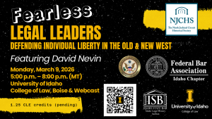 United States Courts: District of Idaho seal, the Ninth Judicial Circuit Historical Society logo, Federal Bar Association: Idaho Chapter logo, University of Idaho: College of Law logo, ISB Idaho Legal History Section logo with text: Fearless Legal Leaders: Defending Individual Liberty in the Old & New West; Monday, March 9, 2026; University of Idaho College of Law, Boise & Webcast; 1.25 CLE credits (pending)