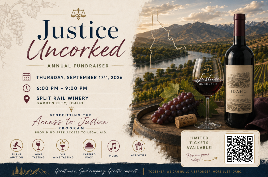 Flyer for Justice Uncorked Annual Fundraiser, benefitting the Access to Justice Program, providing free access to legal aid. Thursday, September 17th, 2026, 6:00&ndash;9:00 PM, at Split Rail Winery in Garden City, Idaho. Event features silent auction, wine tasting, VIP wine tasting, catered food, music, and activities. Limited tickets available &mdash; reserve today via QR code. Background image shows an Idaho vineyard landscape with mountains and a river, alongside a wine bottle labeled 'Idaho, Est. 1863,' a glass of red wine, grapes, and a cork reading 'Justice Uncorked.' Tagline: 'Great wine. Good company. Greater impact. Together, we can build a stronger, more just Idaho.'