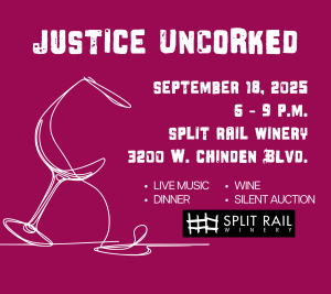 September 18, 2025 6 - 9 P.M. split rail winery 3200 W. cHINDEN BLVD. Justice Uncorked live music, dinner, wine, silent auction, split rail winery
