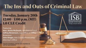Image of a judges gavel, law books, and the ISB Young Layers Section logo with text: The Ins and Outs of Criminal Law. Tuesday, January 20th; 12:00 - 1:00 p.m. (MT); 1.0 CLE Credit; Featuring: Hon. Annie McDevitt, 4th District Court; Jeffrey Brownson, Law Office of Jeffrey Brownson; John Dinger, Ada County Prosecuting Attorney’s Office; Free for members, $20 for non-members & $10 for law students.
